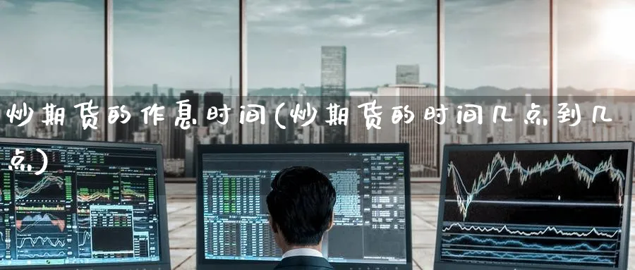 炒期货的作息时间(炒期货的时间几点到几点)_https://www.tian1ad.com_黄金期货_第1张