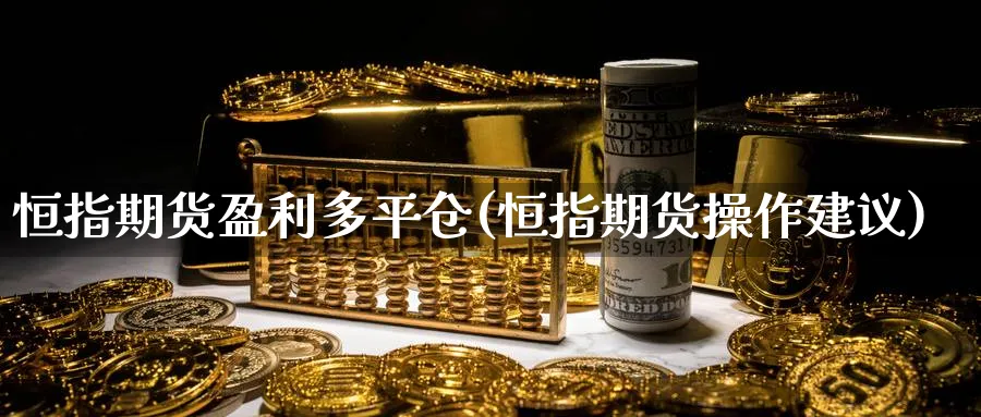 恒指期货盈利多平仓(恒指期货操作建议)_黄金期货_第1张_黄金直播室 恒指期货盈利多平仓(恒指期货操作建议)_https://www.tian1ad.com_黄金期货_第1张