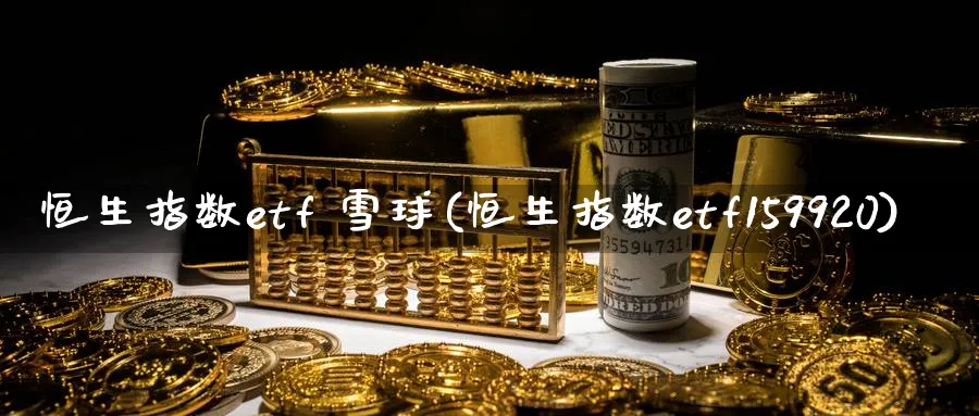 恒生指数etf 雪球(恒生指数etf159920)_期货学院_第1张_黄金直播室 恒生指数etf 雪球(恒生指数etf159920)_https://www.tian1ad.com_期货学院_第1张