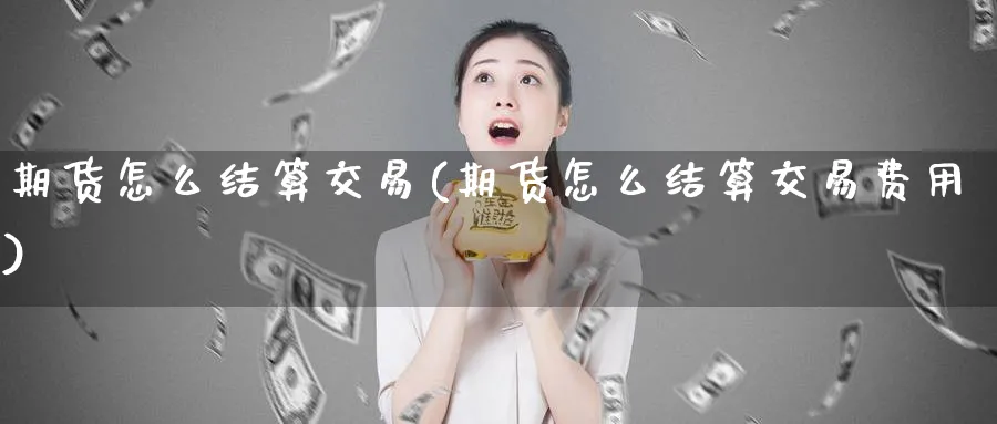 期货怎么结算交易(期货怎么结算交易费用)_https://www.tian1ad.com_黄金期货_第1张