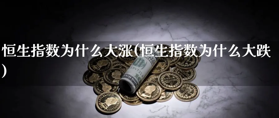 恒生指数为什么大涨(恒生指数为什么大跌)_https://www.tian1ad.com_黄金直播室_第1张