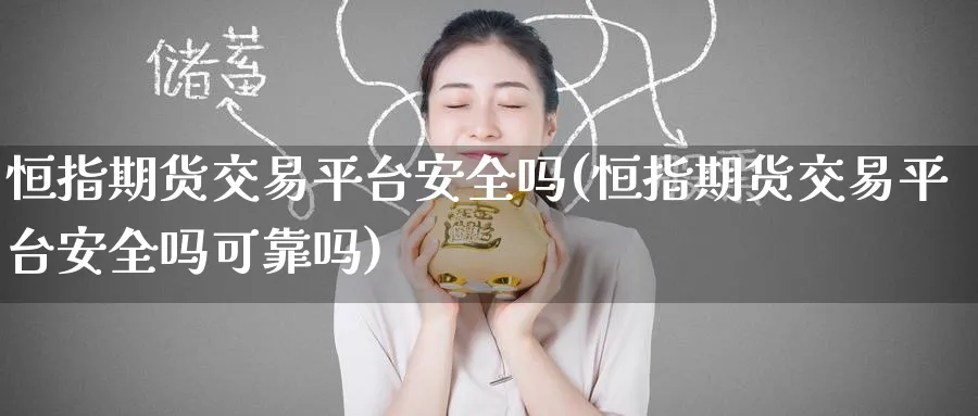 恒指期货交易平台安全吗(恒指期货交易平台安全吗可靠吗)_https://www.tian1ad.com_期货学院_第1张