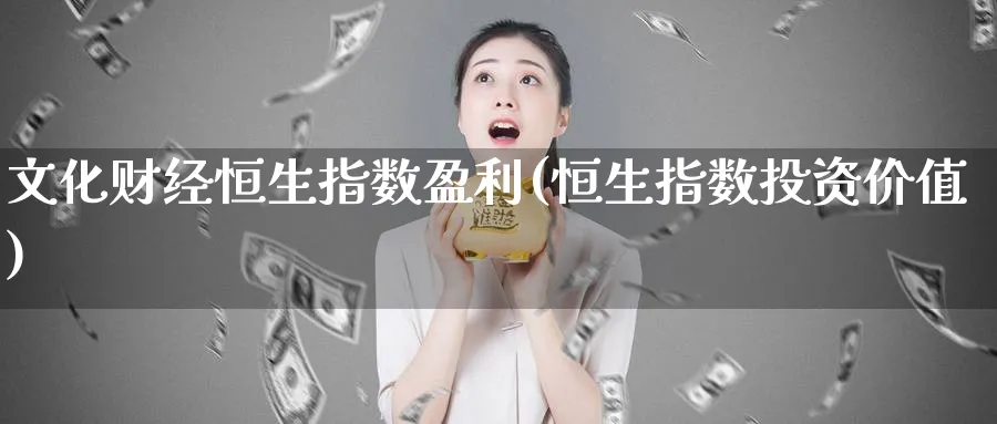 文化财经恒生指数盈利(恒生指数投资价值)_铜期货_第1张_黄金直播室 文化财经恒生指数盈利(恒生指数投资价值)_https://www.tian1ad.com_铜期货_第1张