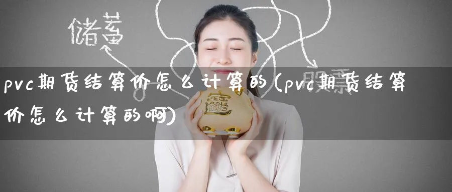 pvc期货结算价怎么计算的(pvc期货结算价怎么计算的啊)_https://www.tian1ad.com_期货学院_第1张