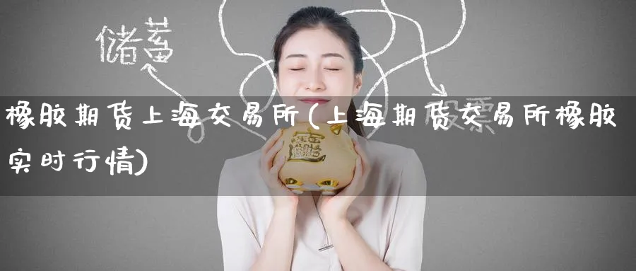 橡胶期货上海交易所(上海期货交易所橡胶实时行情)_https://www.tian1ad.com_期货学院_第1张