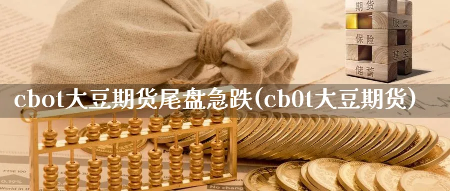 cbot大豆期货尾盘急跌(cb0t大豆期货)_https://www.tian1ad.com_黄金期货_第1张