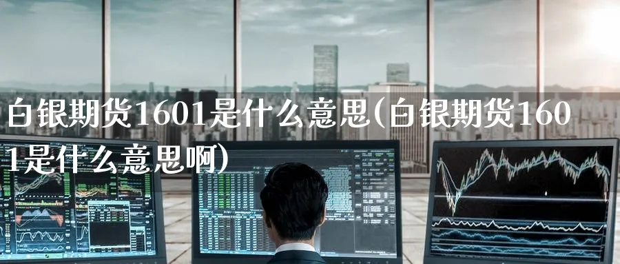 白银期货1601是什么意思(白银期货1601是什么意思啊)_https://www.tian1ad.com_期货学院_第1张