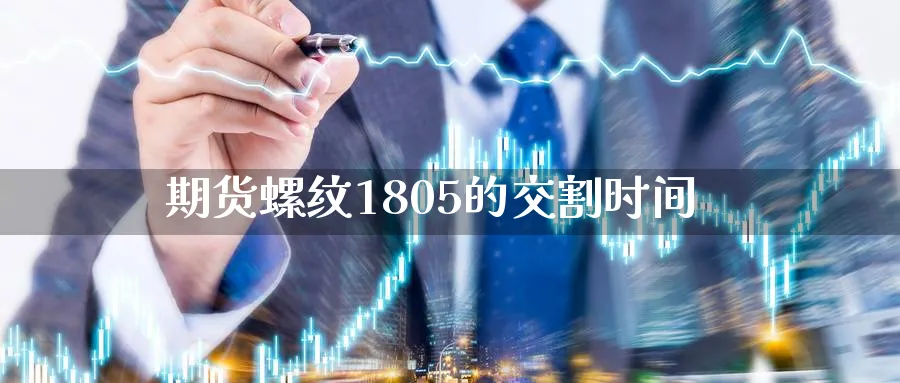 期货螺纹1805的交割时间_https://www.tian1ad.com_期货学院_第1张