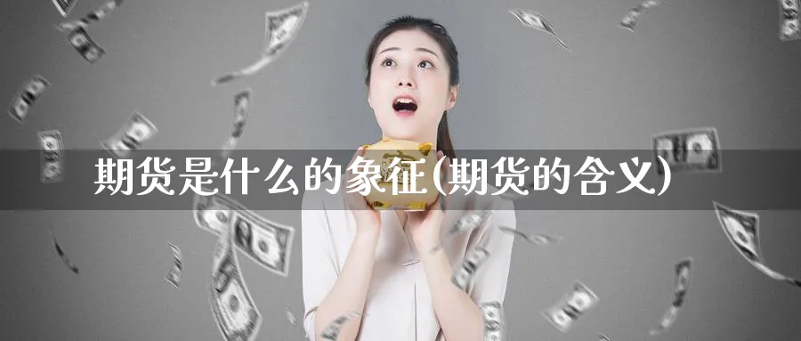 期货是什么的象征(期货的含义)_https://www.tian1ad.com_黄金直播室_第1张