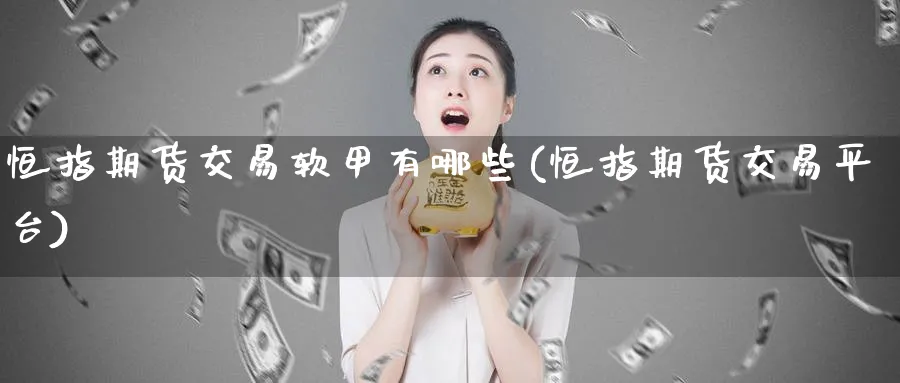 恒指期货交易软甲有哪些(恒指期货交易平台)_https://www.tian1ad.com_黄金直播室_第1张