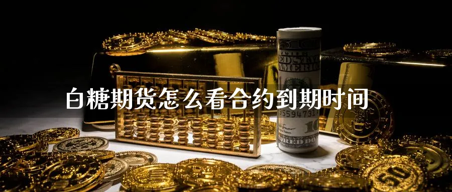 白糖期货怎么看合约到期时间_https://www.tian1ad.com_铜期货_第1张