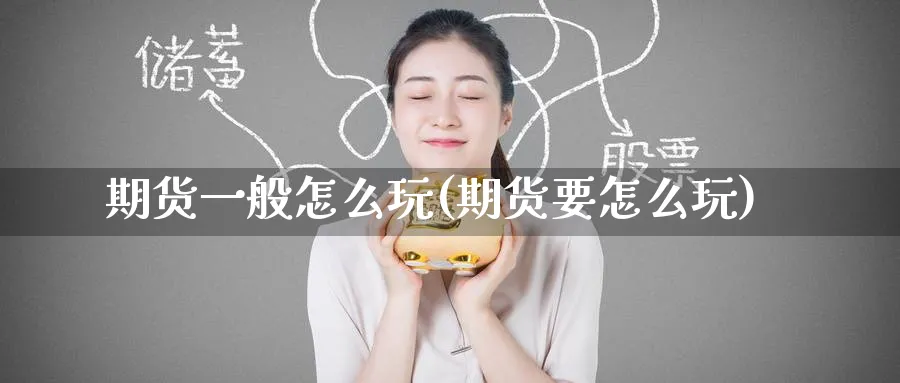 期货一般怎么玩(期货要怎么玩)_https://www.tian1ad.com_期货学院_第1张