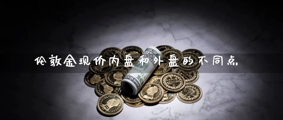 伦敦金现价内盘和外盘的不同点_https://www.tian1ad.com_铜期货_第1张
