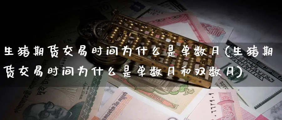 生猪期货交易时间为什么是单数月(生猪期货交易时间为什么是单数月和双数月)_期货学院_第1张_黄金直播室 生猪期货交易时间为什么是单数月(生猪期货交易时间为什么是单数月和双数月)_https://www.tian1ad.com_期货学院_第1张