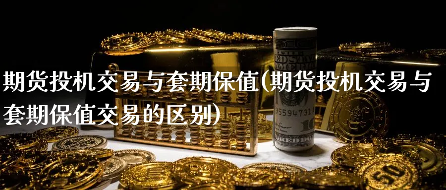 期货投机交易与套期保值(期货投机交易与套期保值交易的区别)_https://www.tian1ad.com_黄金期货_第1张