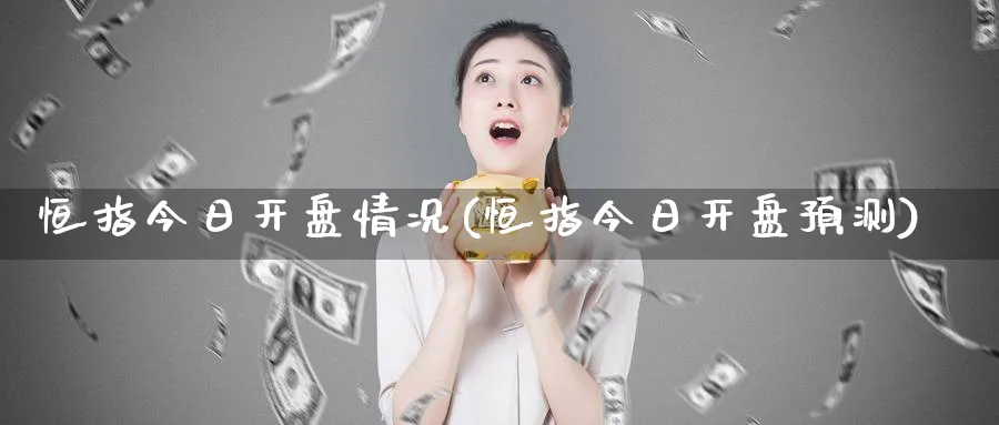 恒指今日开盘情况(恒指今日开盘预测)_https://www.tian1ad.com_黄金期货_第1张