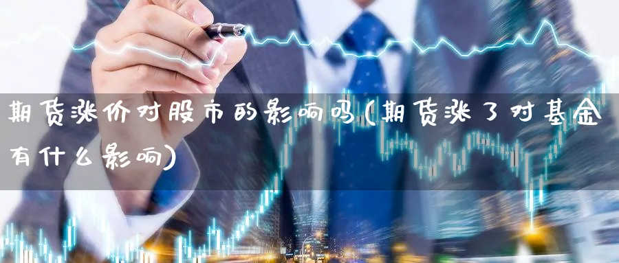 期货涨价对股市的影响吗(期货涨了对基金有什么影响)_https://www.tian1ad.com_期货学院_第1张