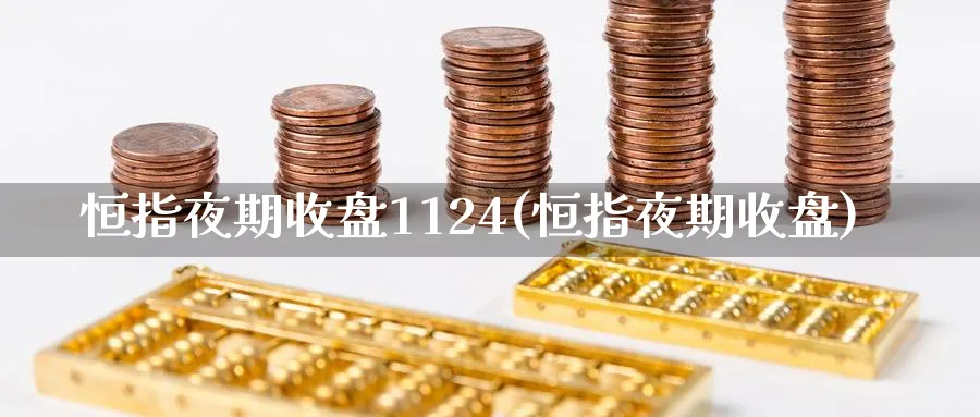 恒指夜期收盘1124(恒指夜期收盘)_https://www.tian1ad.com_黄金直播室_第1张