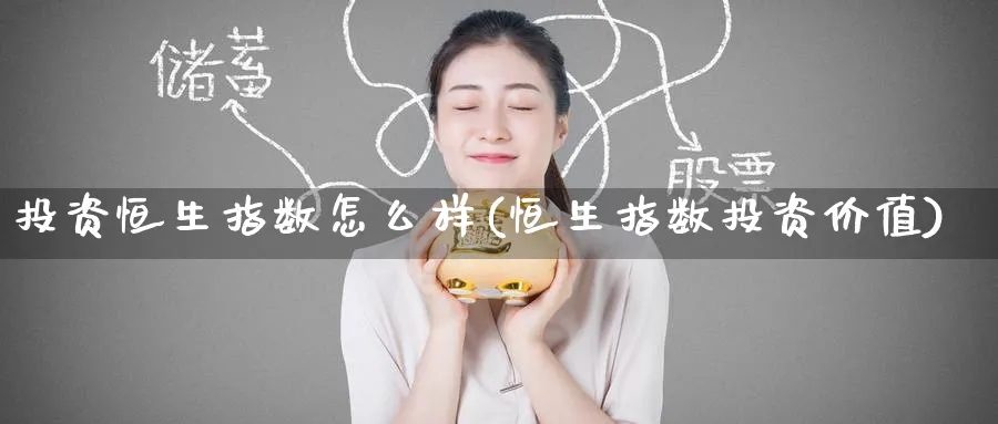 投资恒生指数怎么样(恒生指数投资价值)_https://www.tian1ad.com_铜期货_第1张