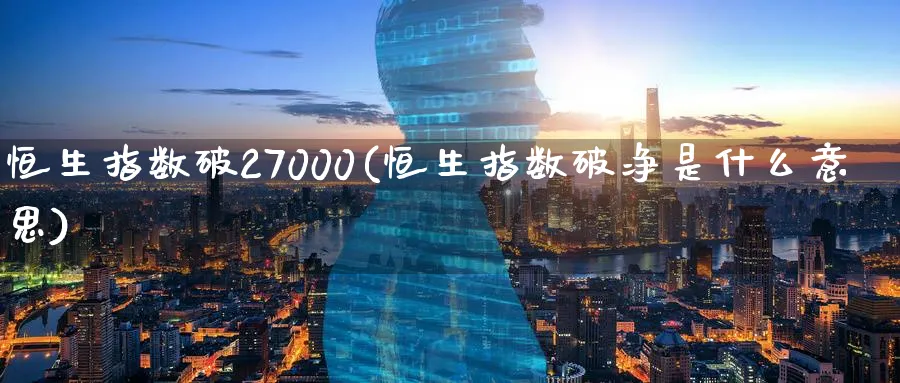 恒生指数破27000(恒生指数破净是什么意思)_黄金期货_第1张_黄金直播室 恒生指数破27000(恒生指数破净是什么意思)_https://www.tian1ad.com_黄金期货_第1张