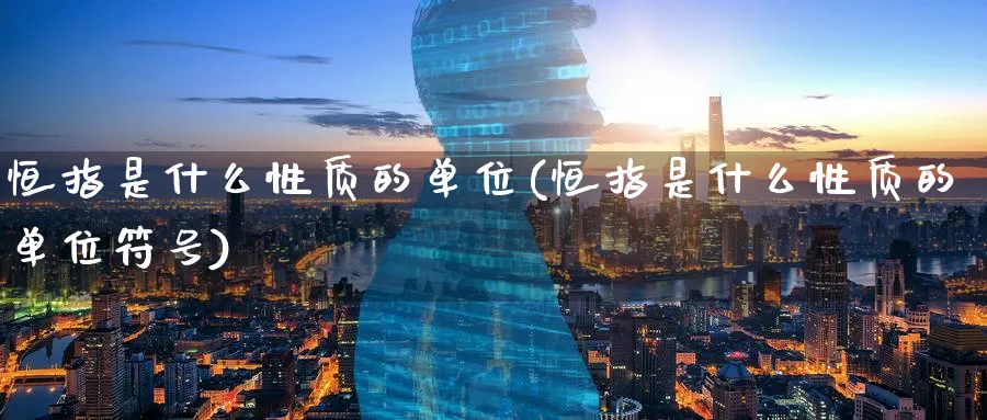 恒指是什么性质的单位(恒指是什么性质的单位符号)_https://www.tian1ad.com_黄金直播室_第1张
