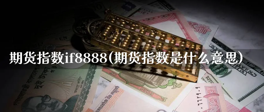 期货指数if8888(期货指数是什么意思)_https://www.tian1ad.com_期货学院_第1张