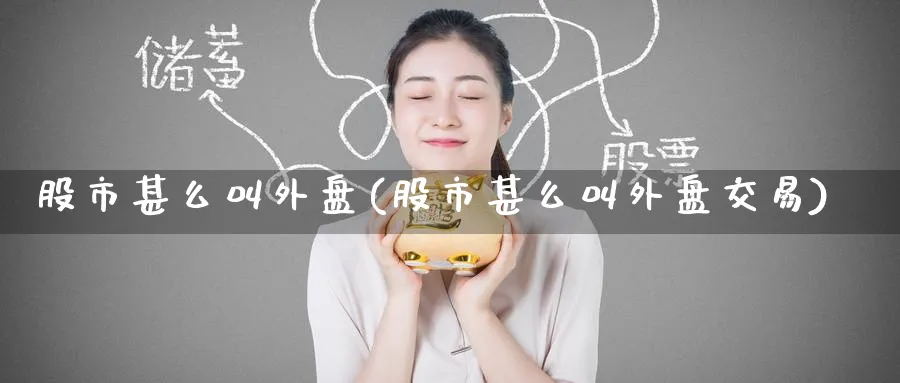 股市甚么叫外盘(股市甚么叫外盘交易)_https://www.tian1ad.com_黄金期货_第1张