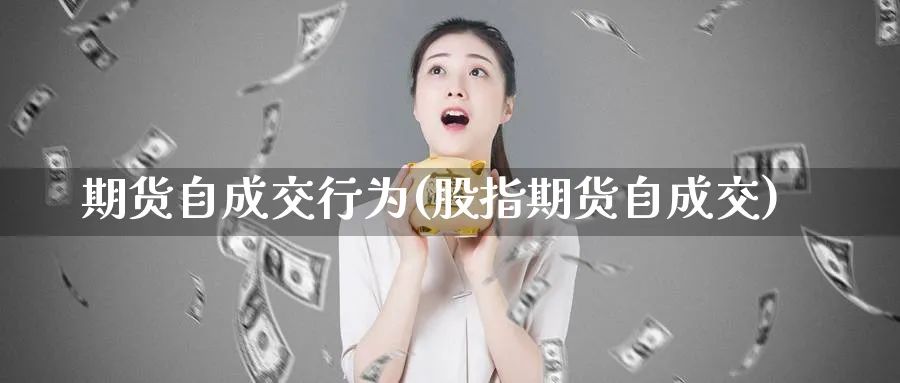 期货自成交行为(股指期货自成交)_黄金期货_第1张_黄金直播室 期货自成交行为(股指期货自成交)_https://www.tian1ad.com_黄金期货_第1张