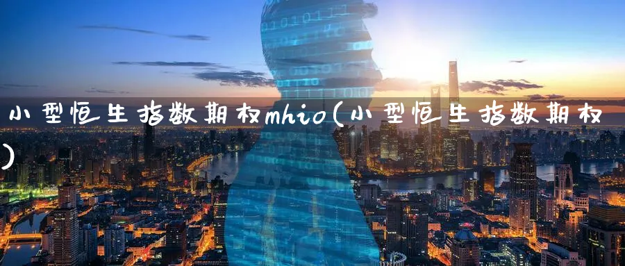 小型恒生指数期权mhio(小型恒生指数期权)_https://www.tian1ad.com_铜期货_第1张