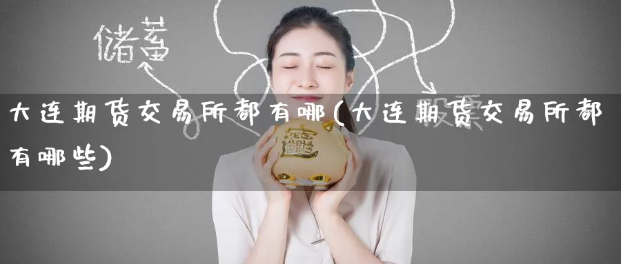 大连期货交易所都有哪(大连期货交易所都有哪些)_https://www.tian1ad.com_黄金直播室_第1张