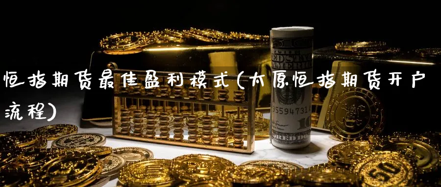 恒指期货最佳盈利模式(太原恒指期货开户流程)_https://www.tian1ad.com_黄金直播室_第1张