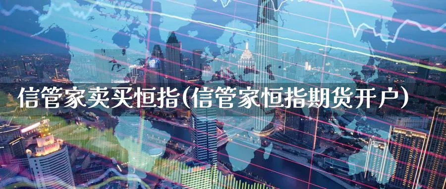 信管家卖买恒指(信管家恒指期货开户)_https://www.tian1ad.com_黄金直播室_第1张