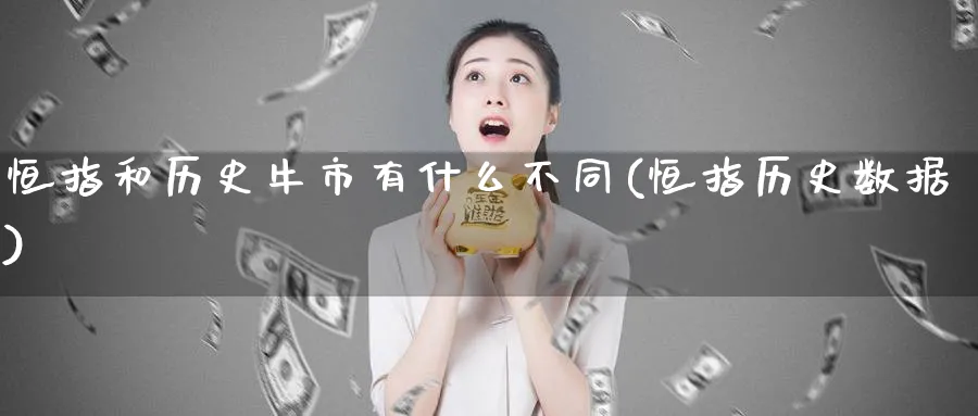 恒指和历史牛市有什么不同(恒指历史数据)_https://www.tian1ad.com_期货学院_第1张