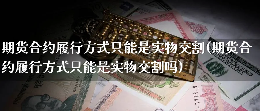 期货合约履行方式只能是实物交割(期货合约履行方式只能是实物交割吗)_黄金期货_第1张_黄金直播室 期货合约履行方式只能是实物交割(期货合约履行方式只能是实物交割吗)_https://www.tian1ad.com_黄金期货_第1张