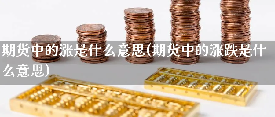 期货中的涨是什么意思(期货中的涨跌是什么意思)_铜期货_第1张_黄金直播室 期货中的涨是什么意思(期货中的涨跌是什么意思)_https://www.tian1ad.com_铜期货_第1张