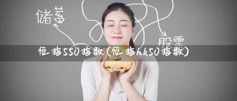 恒指550指数(恒指hk50指数)_https://www.tian1ad.com_期货学院_第1张