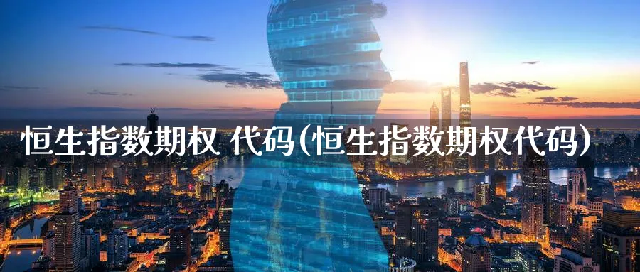 恒生指数期权 代码(恒生指数期权代码)_https://www.tian1ad.com_期货学院_第1张