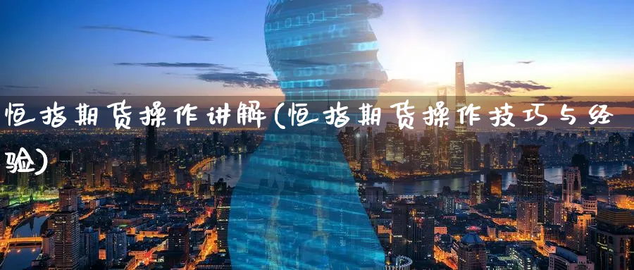 恒指期货操作讲解(恒指期货操作技巧与经验)_https://www.tian1ad.com_黄金直播室_第1张