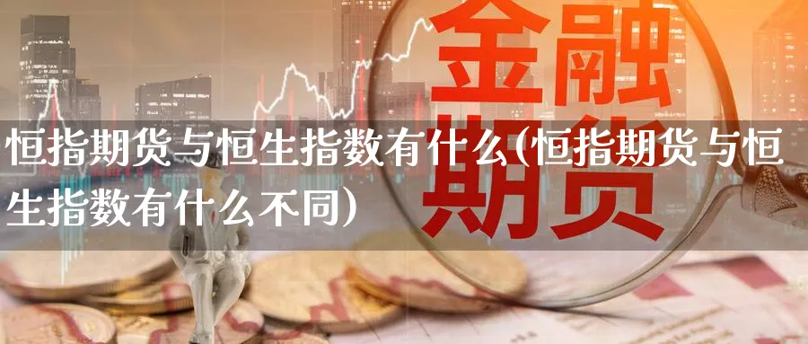 恒指期货与恒生指数有什么(恒指期货与恒生指数有什么不同)_https://www.tian1ad.com_黄金期货_第1张