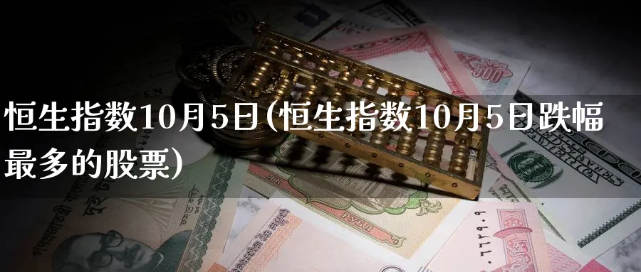 恒生指数10月5日(恒生指数10月5日跌幅最多的股票)_https://www.tian1ad.com_黄金期货_第1张