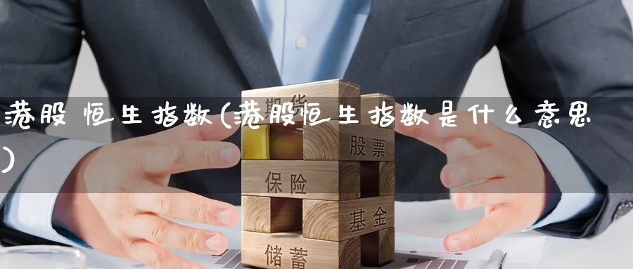 港股 恒生指数(港股恒生指数是什么意思)_https://www.tian1ad.com_铜期货_第1张