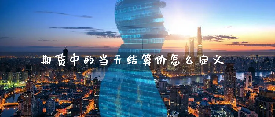 期货中的当天结算价怎么定义_https://www.tian1ad.com_期货学院_第1张