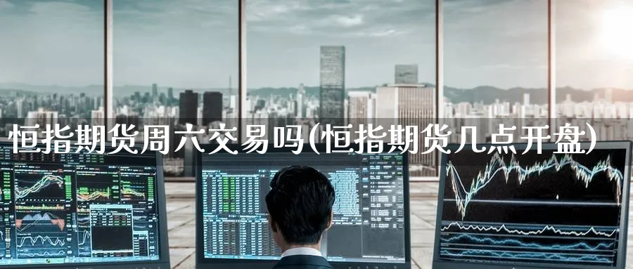 恒指期货周六交易吗(恒指期货几点开盘)_https://www.tian1ad.com_铜期货_第1张