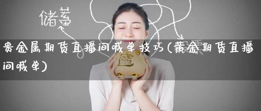 贵金属期货直播间喊单技巧(黄金期货直播间喊单)_https://www.tian1ad.com_铜期货_第1张