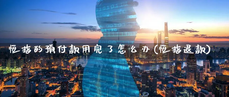 恒指的预付款用完了怎么办(恒指退款)_https://www.tian1ad.com_铜期货_第1张