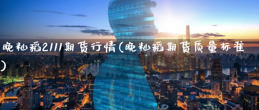 晚籼稻2111期货行情(晚籼稻期货质量标准)_https://www.tian1ad.com_黄金期货_第1张