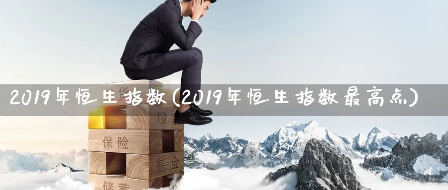 2019年恒生指数(2019年恒生指数最高点)_https://www.tian1ad.com_期货学院_第1张