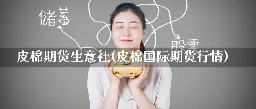 皮棉期货生意社(皮棉国际期货行情)_https://www.tian1ad.com_黄金期货_第1张