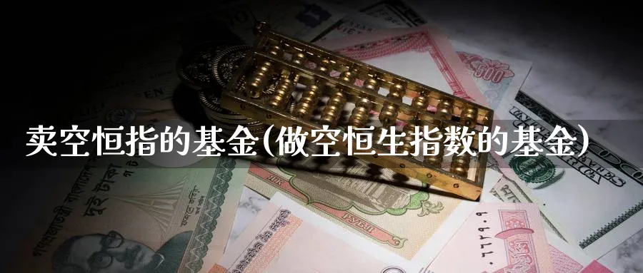 卖空恒指的基金(做空恒生指数的基金)_https://www.tian1ad.com_铜期货_第1张