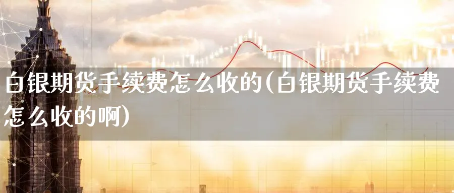 白银期货手续费怎么收的(白银期货手续费怎么收的啊)_黄金直播室_第1张_黄金直播室 白银期货手续费怎么收的(白银期货手续费怎么收的啊)_https://www.tian1ad.com_黄金直播室_第1张